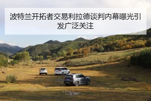 波特兰开拓者交易利拉德谈判内幕曝光引发广泛关注